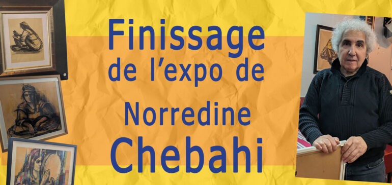 Finissage de l’expo de Norredine Chebahi